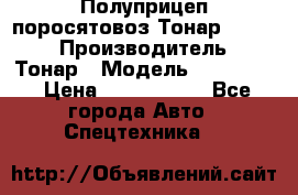 Полуприцеп поросятовоз Тонар 974605 › Производитель ­ Тонар › Модель ­ 974 605 › Цена ­ 2 840 000 - Все города Авто » Спецтехника   